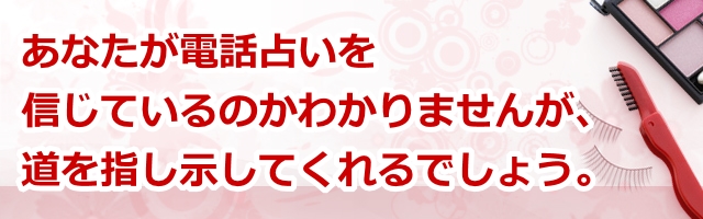 あなたが電話占いを信じているのかわかりませんが、道を指し示してくれるでしょう。